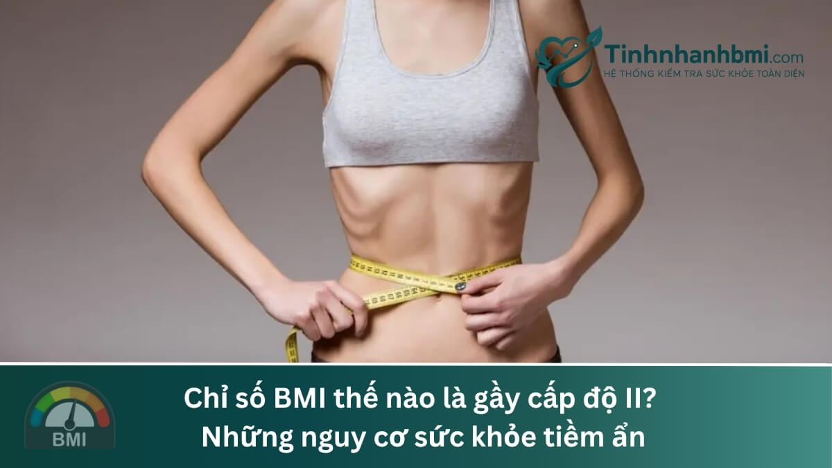 Chỉ số BMI thế nào là gầy cấp độ II? Những nguy cơ sức khỏe tiềm ẩn
