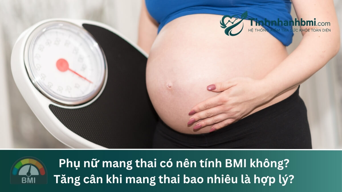 Phụ nữ mang thai có nên tính BMI không? Tăng cân khi mang thai bao nhiêu là hợp lý?
